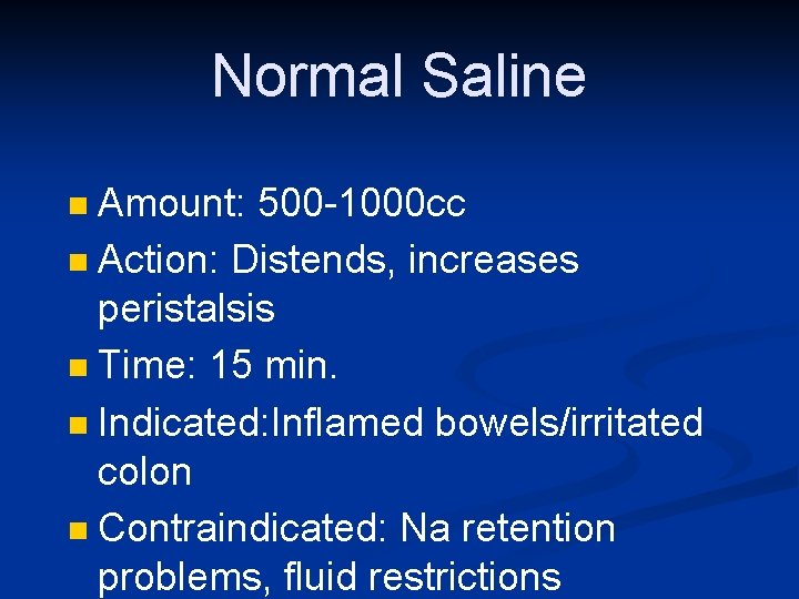 Normal Saline Amount: 500 -1000 cc n Action: Distends, increases peristalsis n Time: 15