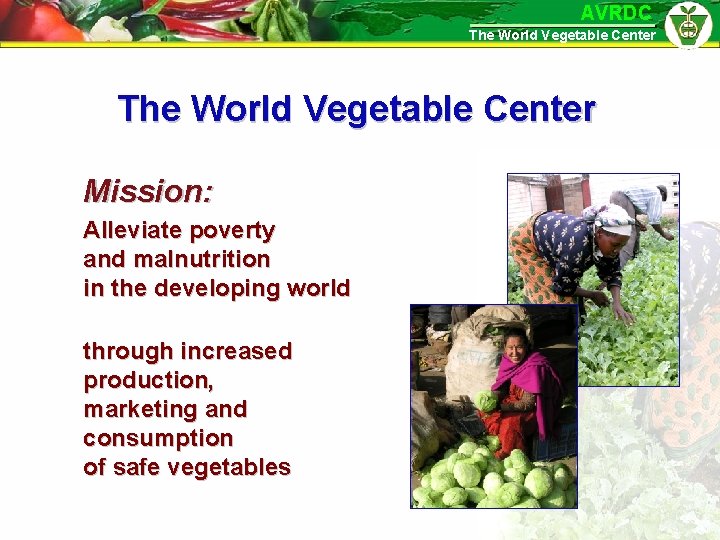 AVRDC The World Vegetable Center Mission: Alleviate poverty and malnutrition in the developing world