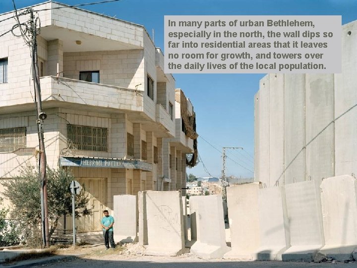 In many parts of urban Bethlehem, especially in the north, the wall dips so
