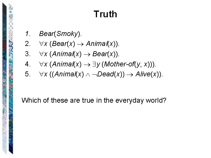 Truth 1. 2. 3. 4. 5. Bear(Smoky). x (Bear(x) Animal(x)). x (Animal(x) Bear(x)). x