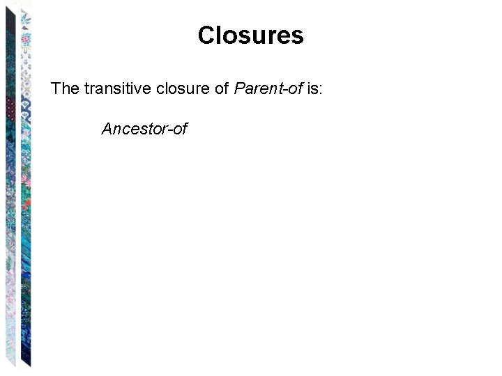 Closures The transitive closure of Parent-of is: Ancestor-of 