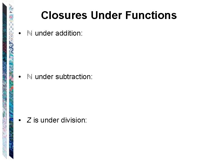 Closures Under Functions • ℕ under addition: • ℕ under subtraction: • Z is