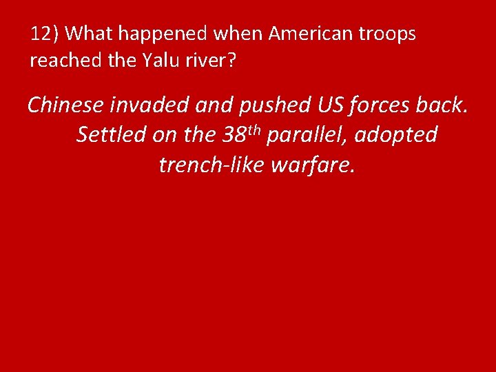 12) What happened when American troops reached the Yalu river? Chinese invaded and pushed