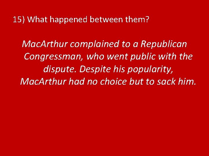 15) What happened between them? Mac. Arthur complained to a Republican Congressman, who went
