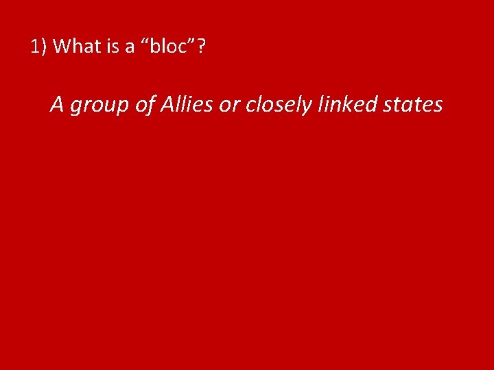 1) What is a “bloc”? A group of Allies or closely linked states 