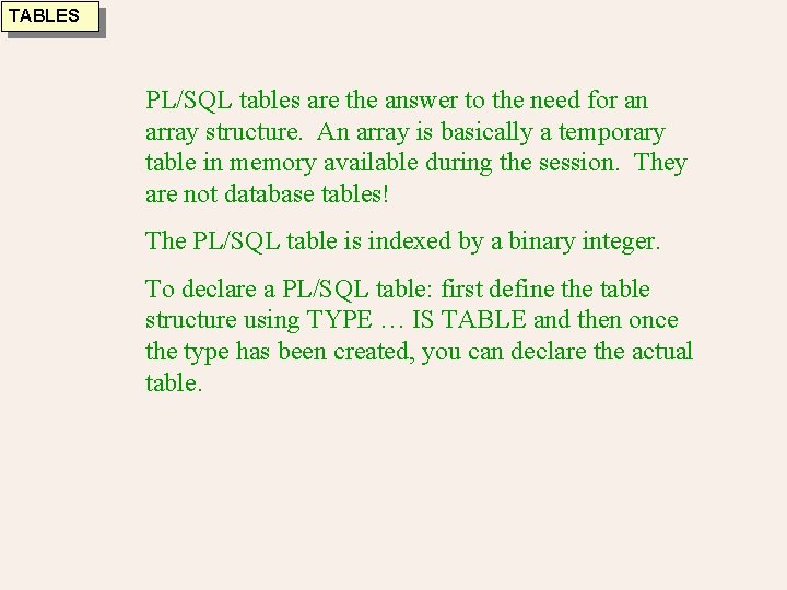 TABLES PL/SQL tables are the answer to the need for an array structure. An