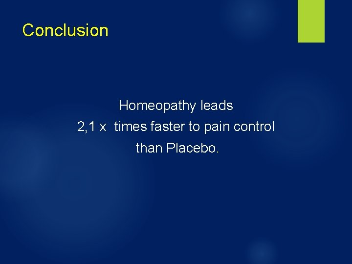 Conclusion Homeopathy leads 2, 1 x times faster to pain control than Placebo. 