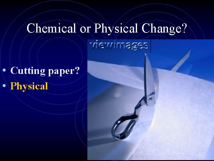 Chemical or Physical Change? • Cutting paper? • Physical 
