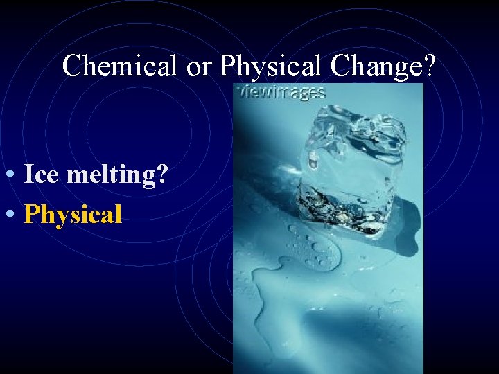 Chemical or Physical Change? • Ice melting? • Physical 