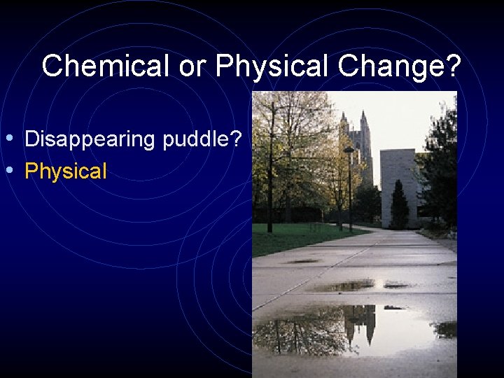 Chemical or Physical Change? • Disappearing puddle? • Physical 