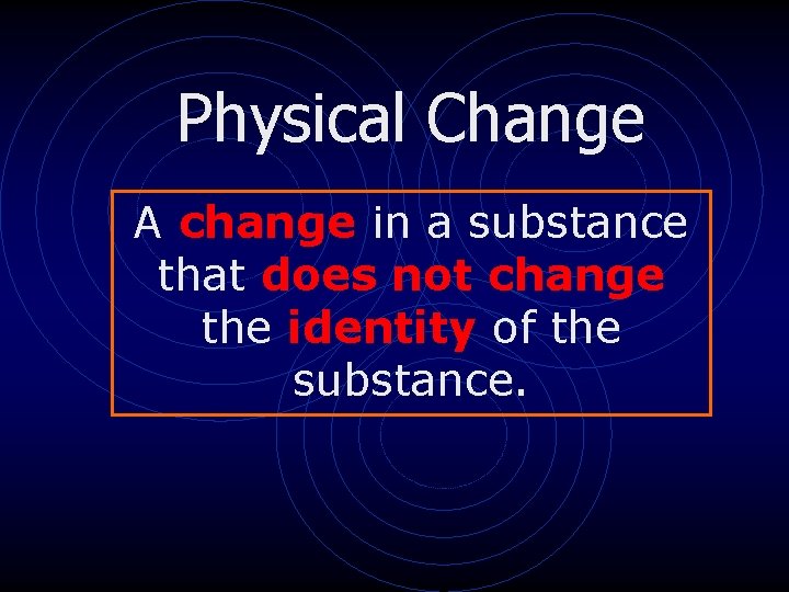 Physical Change A change in a substance that does not change the identity of