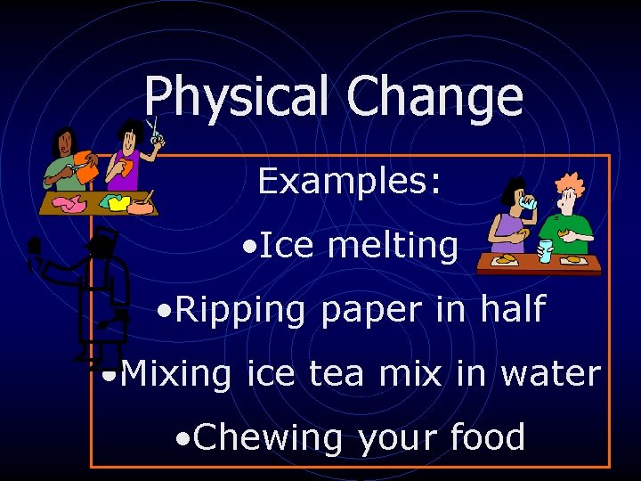 Physical Change Examples: • Ice melting • Ripping paper in half • Mixing ice