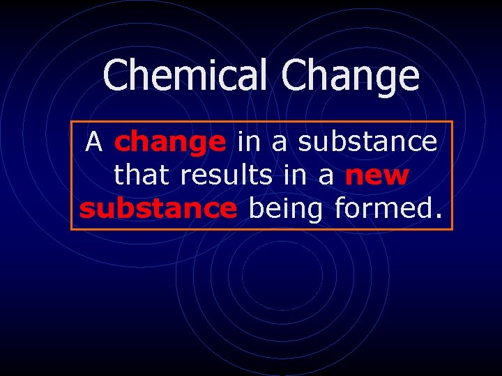 Chemical Change A change in a substance that results in a new substance being