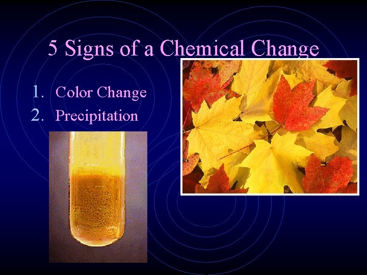 5 Signs of a Chemical Change 1. Color Change 2. Precipitation 
