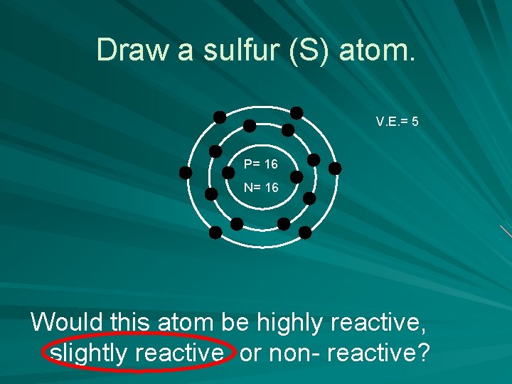 Draw a sulfur (S) atom. V. E. = 5 P= 16 N= 16 Would