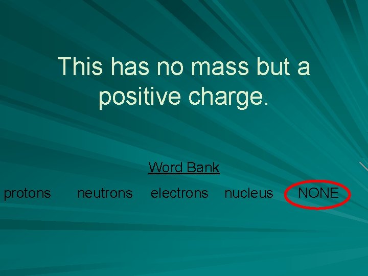 This has no mass but a positive charge. Word Bank protons neutrons electrons nucleus