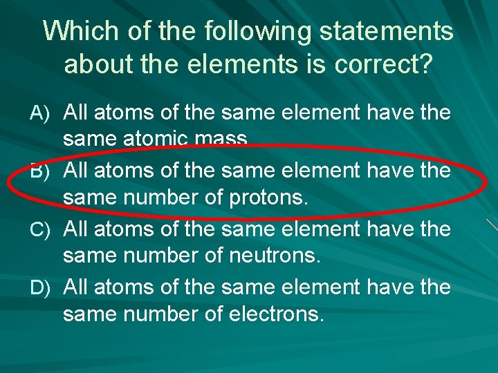 Which of the following statements about the elements is correct? A) All atoms of