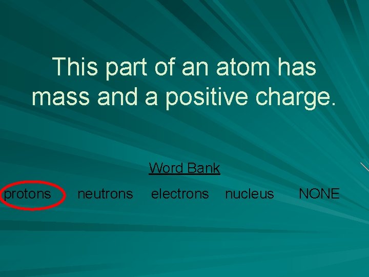 This part of an atom has mass and a positive charge. Word Bank protons