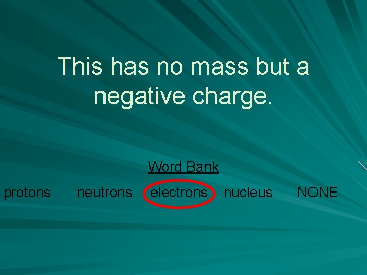 This has no mass but a negative charge. Word Bank protons neutrons electrons nucleus