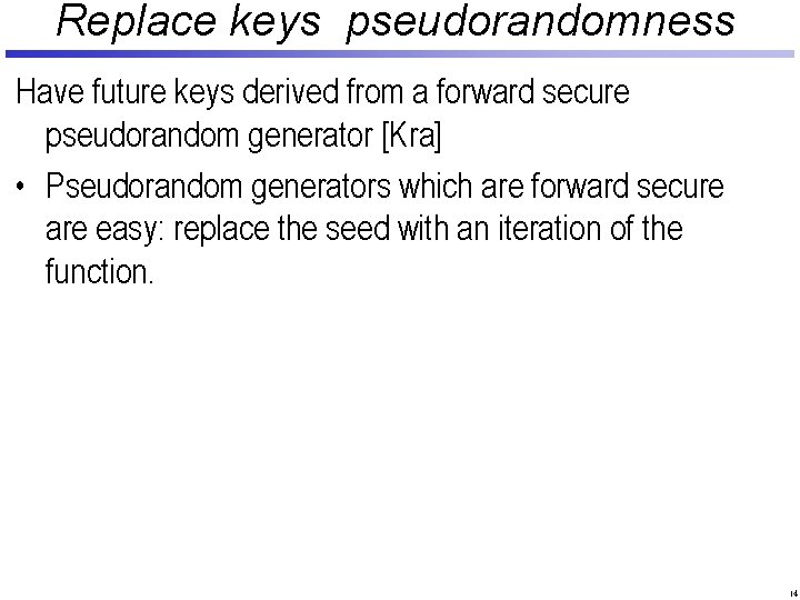 Replace keys pseudorandomness Have future keys derived from a forward secure pseudorandom generator [Kra]