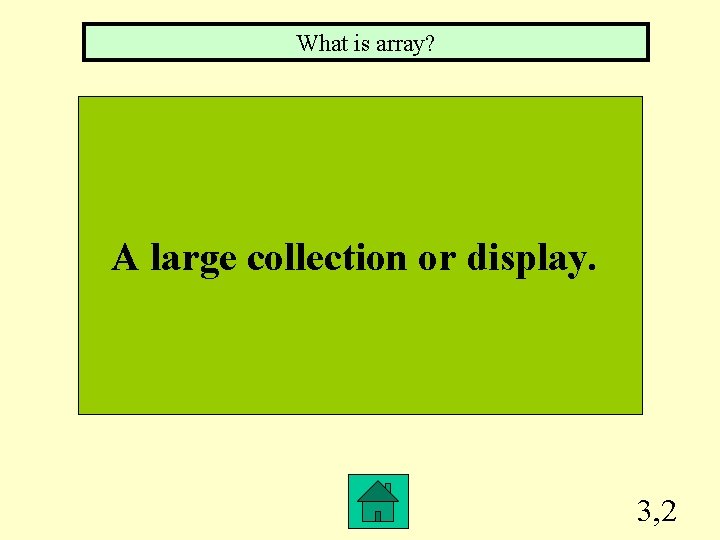 What is array? A large collection or display. 3, 2 