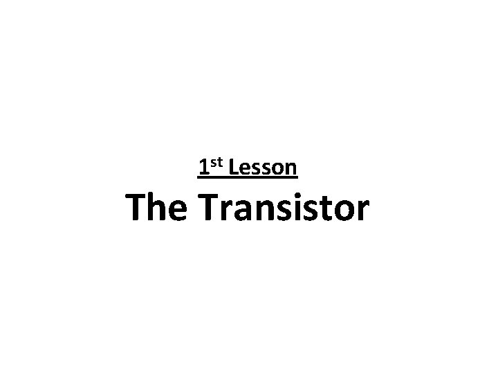 1 st Lesson The Transistor 