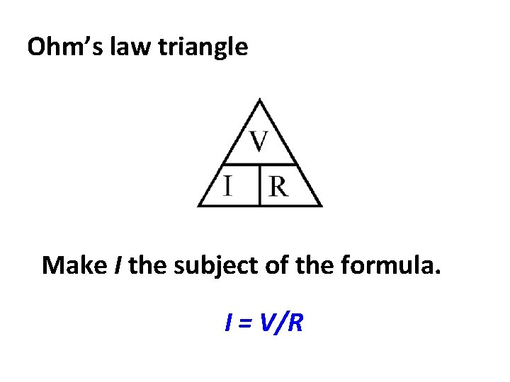 Ohm’s law triangle Make I the subject of the formula. I = V/R 