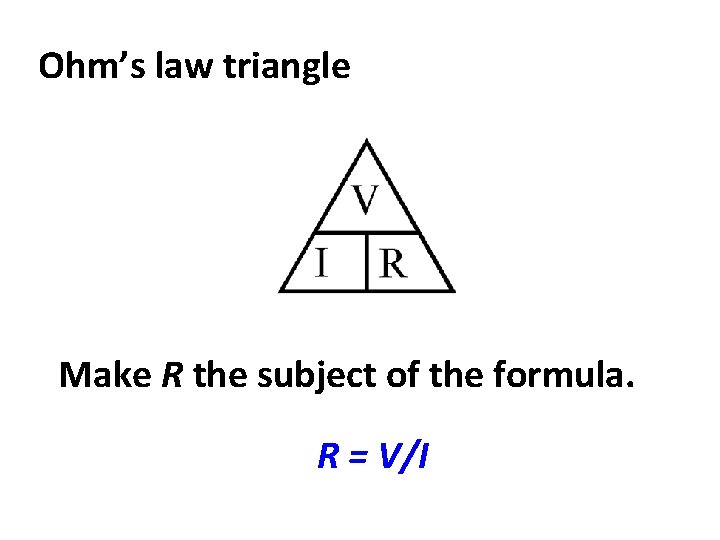 Ohm’s law triangle Make R the subject of the formula. R = V/I 