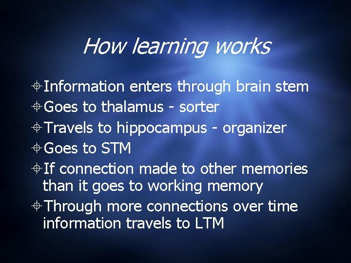 How learning works Information enters through brain stem Goes to thalamus - sorter Travels