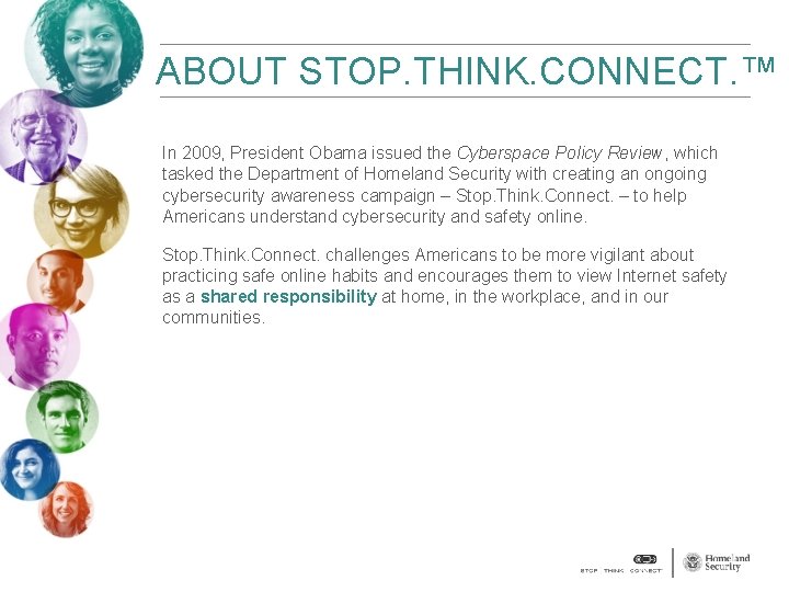 ABOUT STOP. THINK. CONNECT. ™ In 2009, President Obama issued the Cyberspace Policy Review,