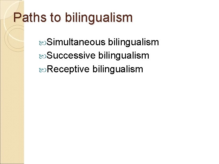 Paths to bilingualism Simultaneous bilingualism Successive bilingualism Receptive bilingualism 