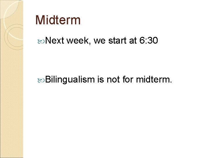 Midterm Next week, we start at 6: 30 Bilingualism is not for midterm. 