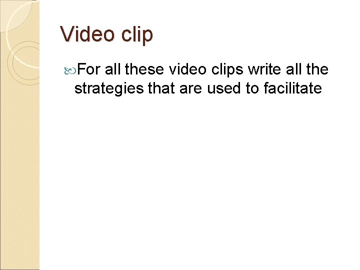 Video clip For all these video clips write all the strategies that are used