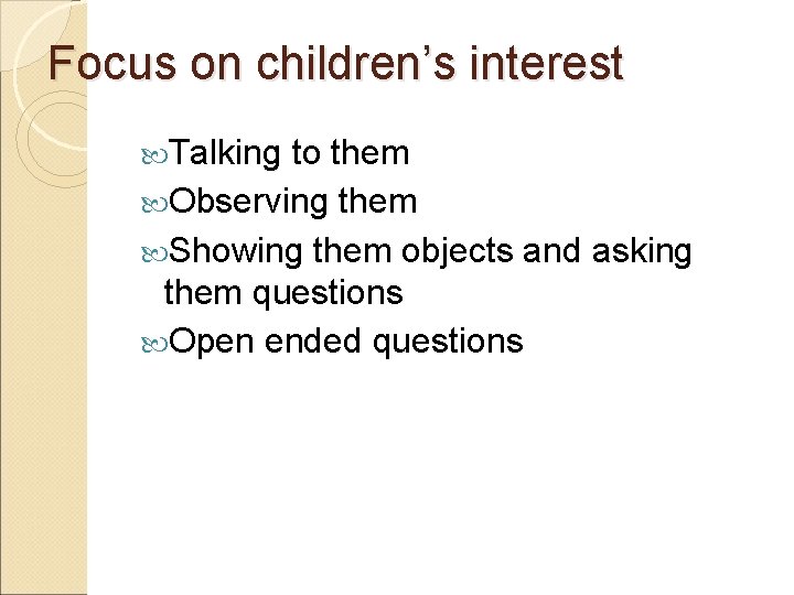 Focus on children’s interest Talking to them Observing them Showing them objects and asking