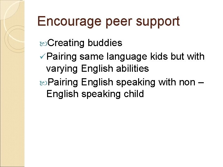 Encourage peer support Creating buddies ü Pairing same language kids but with varying English