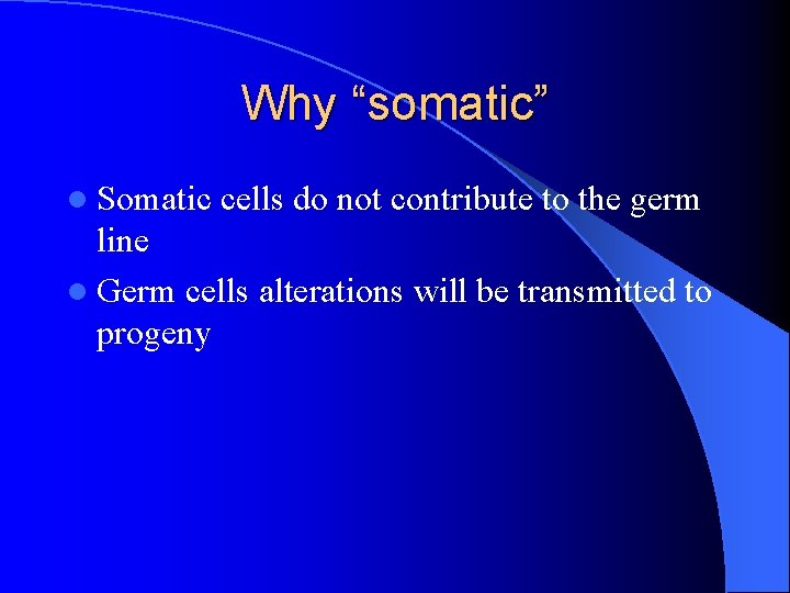 Why “somatic” l Somatic cells do not contribute to the germ line l Germ