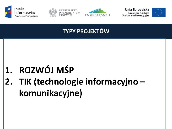 TYPY PROJEKTÓW 1. ROZWÓJ MŚP 2. TIK (technologie informacyjno – komunikacyjne) 