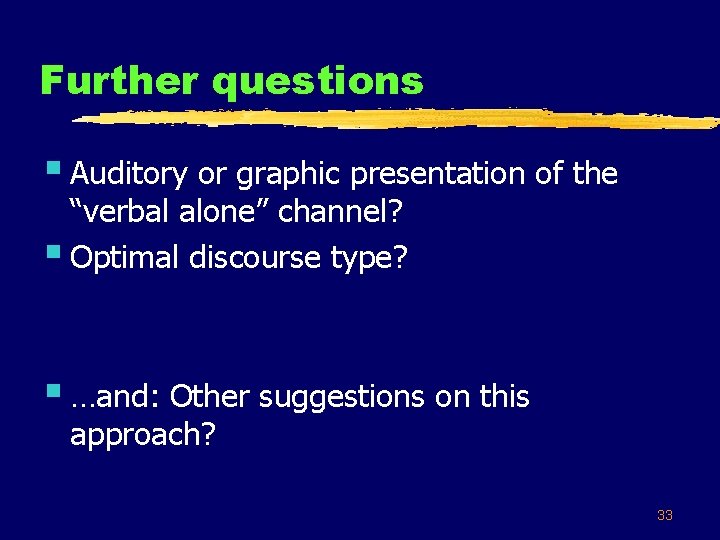 Further questions § Auditory or graphic presentation of the “verbal alone” channel? § Optimal