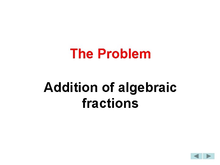 The Problem Addition of algebraic fractions 