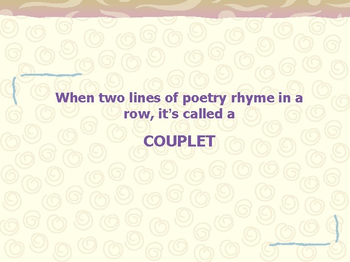 When two lines of poetry rhyme in a row, it’s called a COUPLET 