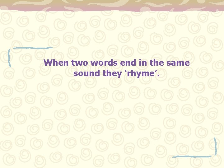 When two words end in the same sound they ‘rhyme’. 