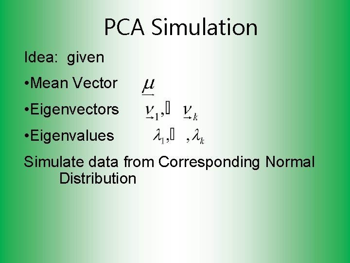 PCA Simulation Idea: given • Mean Vector • Eigenvectors • Eigenvalues Simulate data from