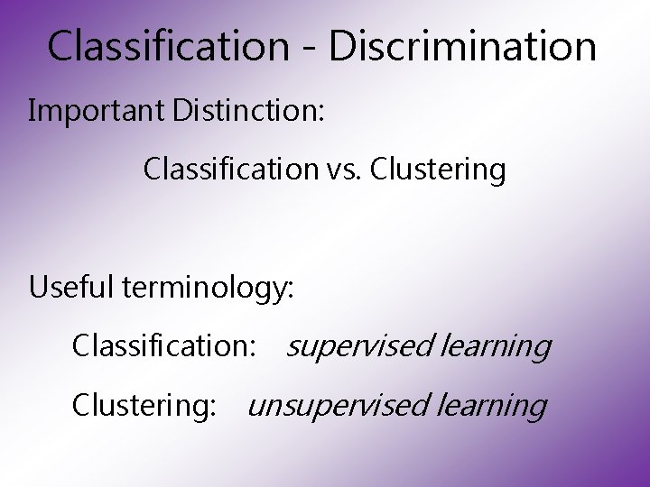 Classification - Discrimination Important Distinction: Classification vs. Clustering Useful terminology: Classification: Clustering: supervised learning