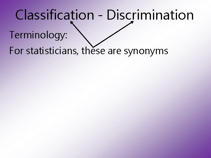 Classification - Discrimination Terminology: For statisticians, these are synonyms 