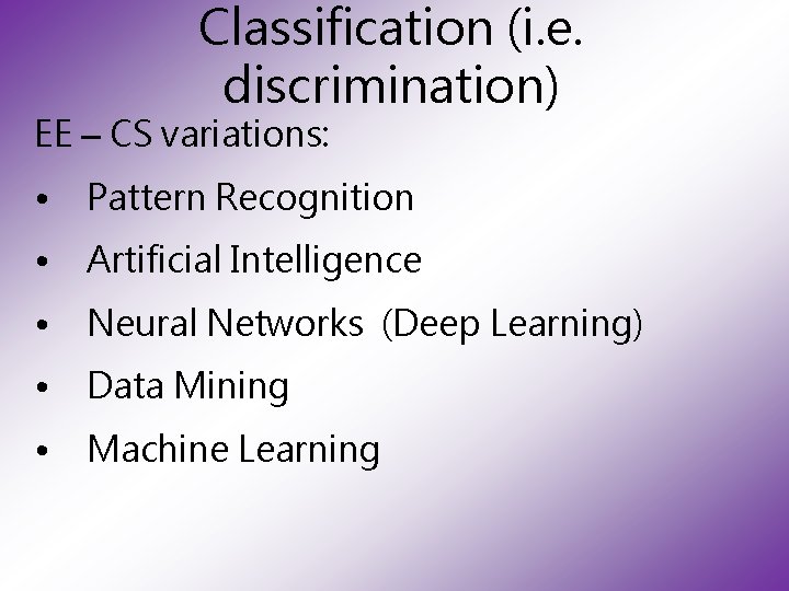 Classification (i. e. discrimination) EE – CS variations: • Pattern Recognition • Artificial Intelligence