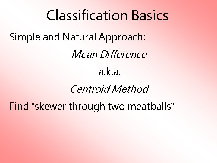 Classification Basics Simple and Natural Approach: Mean Difference a. k. a. Centroid Method Find