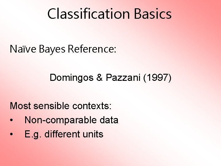 Classification Basics Naïve Bayes Reference: Domingos & Pazzani (1997) Most sensible contexts: • Non-comparable