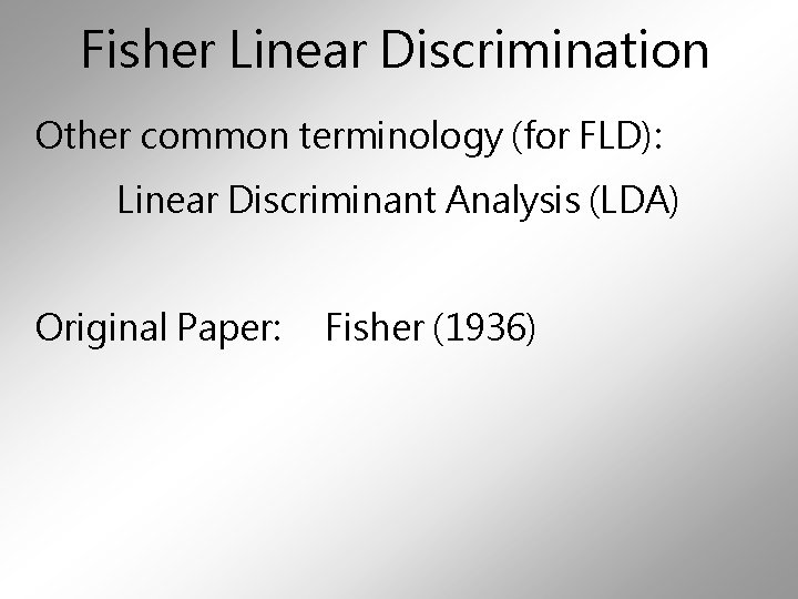 Fisher Linear Discrimination Other common terminology (for FLD): Linear Discriminant Analysis (LDA) Original Paper:
