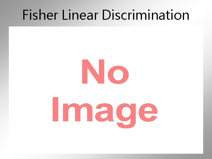 Fisher Linear Discrimination • 