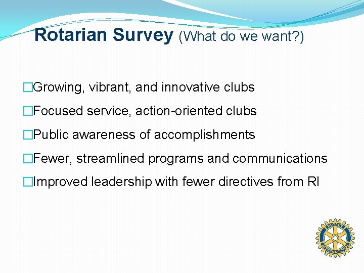 Rotarian Survey (What do we want? ) �Growing, vibrant, and innovative clubs �Focused service,